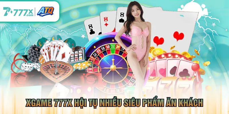 XGame 777X hội tụ nhiều siêu phẩm ăn khách